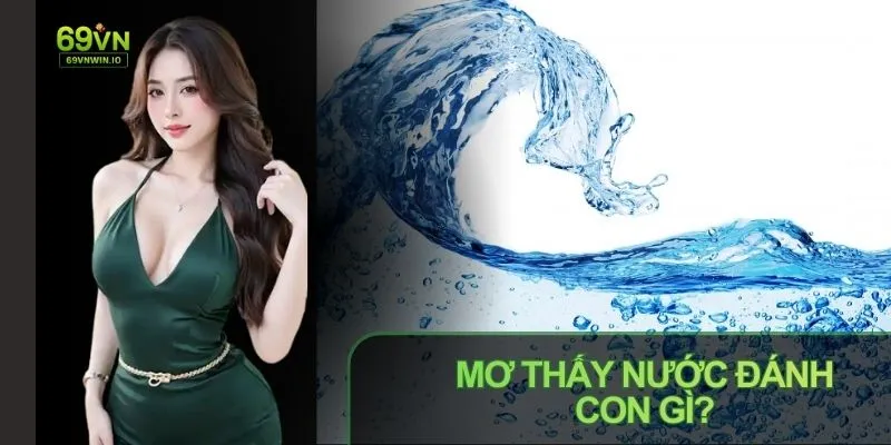 Mơ Thấy Nước Đánh Con Gì? Luận Giải Dưới Góc Độ Dân Gian 1 mo thay nuoc danh con gi luan giai
